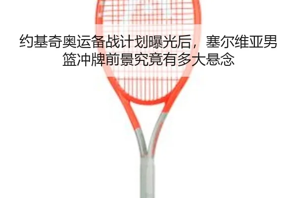 约基奇奥运备战计划曝光后，塞尔维亚男篮冲牌前景究竟有多大悬念